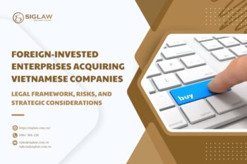 FOREIGN-INVESTED ENTERPRISES ACQUIRING VIETNAMESE COMPANIES – LEGAL FRAMEWORK, RISKS, AND STRATEGIC CONSIDERATIONS