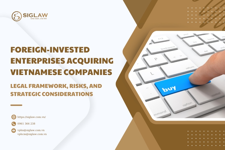 FOREIGN-INVESTED ENTERPRISES ACQUIRING VIETNAMESE COMPANIES – LEGAL FRAMEWORK, RISKS, AND STRATEGIC CONSIDERATIONS FOREIGN-INVESTED ENTERPRISES ACQUIRING VIETNAMESE COMPANIES – LEGAL FRAMEWORK, RISKS, AND STRATEGIC CONSIDERATIONS